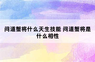 问道蟹将什么天生技能 问道蟹将是什么相性